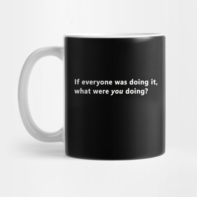 If everyone was doing it, what were you doing? by bztees3@gmail.com